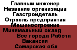 Главный инженер › Название организации ­ Газстройдеталь › Отрасль предприятия ­ Машиностроение › Минимальный оклад ­ 100 000 - Все города Работа » Вакансии   . Самарская обл.,Октябрьск г.